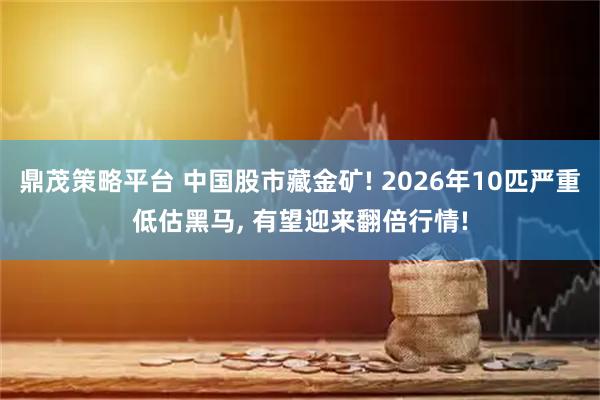 鼎茂策略平台 中国股市藏金矿! 2026年10匹严重低估黑马, 有望迎来翻倍行情!