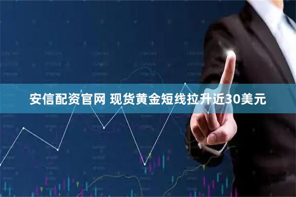 安信配资官网 现货黄金短线拉升近30美元
