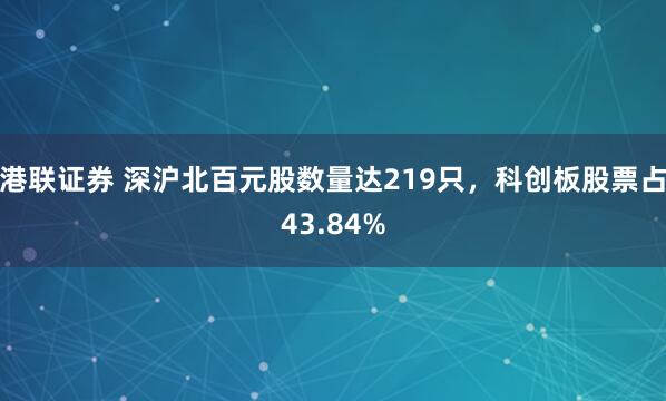 港联证券 深沪北百元股数量达219只，科创板股票占43.84%