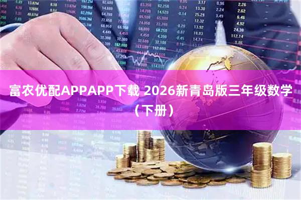 富农优配APPAPP下载 2026新青岛版三年级数学（下册）