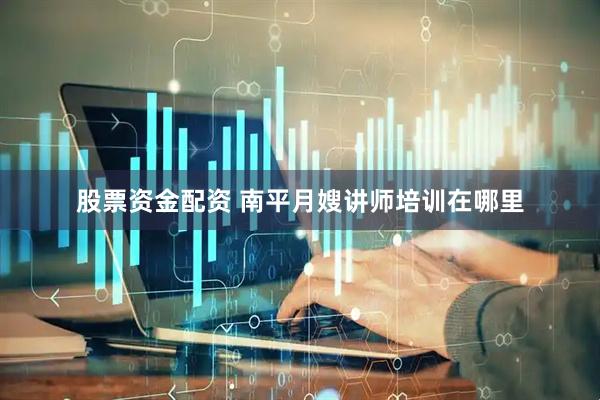 股票资金配资 南平月嫂讲师培训在哪里