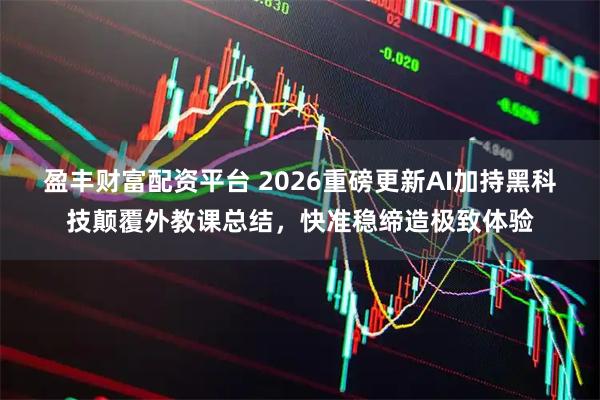 盈丰财富配资平台 2026重磅更新AI加持黑科技颠覆外教课总结，快准稳缔造极致体验
