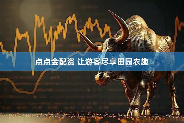点点金配资 让游客尽享田园农趣