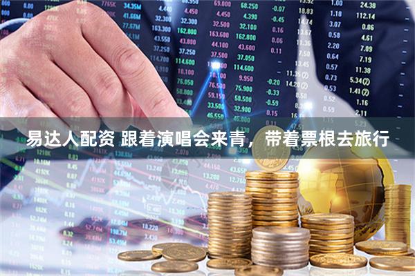 易达人配资 跟着演唱会来青，带着票根去旅行
