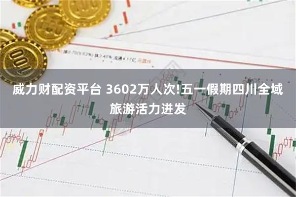 威力财配资平台 3602万人次!五一假期四川全域旅游活力迸发
