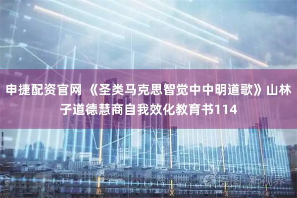 申捷配资官网 《圣类马克思智觉中中明道歌》山林子道德慧商自我效化教育书114